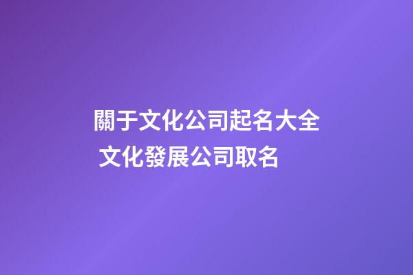 關于文化公司起名大全 文化發展公司取名-第1張-公司起名-玄機派